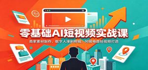 零基础AI短视频实战课:商家素材制作,数字人漫剧剪辑,同城电商短视频打造-大象聊项目