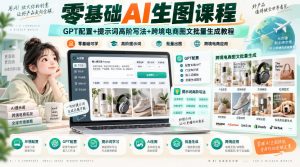 零基础AI生图课程,GPT配置+提示词高阶写法+跨境电商图文批量生成教程-大象聊项目