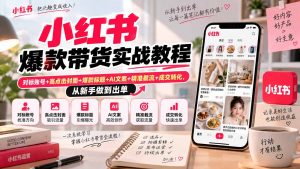 小红书爆款带货实战教程|对标账号+高点击封面+爆款标题+AI文案+精准截流+成交转化,从新手做到出单-大象聊项目