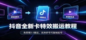抖音全新卡特效搬运教程：免剪辑1:1搬运，支持多号可复制起号-大象聊项目