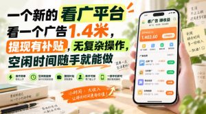 一个新的看广平台，看一个广告1.4米，提现有补贴，无复杂操作，空闲时间随手就能做【揭秘】-大象聊项目