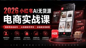 2026小红书AI无货源电商实战课｜低粉零启动起号｜AI批量做号带货全链路变现教程-大象聊项目