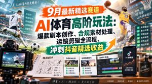 某大佬的9月最新精选赛道之AI体育顶级玩法，爆款剧本创作、版权规避、运镜剪辑全流程，稳拿抖音精选收益-大象聊项目