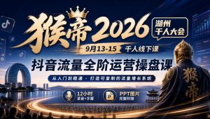 猴帝2026湖州千人大会9月13-15千人线下课,抖音流量全阶运营操盘课,12小时录音加字幕+ppt图片-大象聊项目