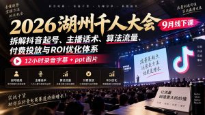 2026湖州千人大会9月线下课:拆解抖音起号、主播话术、算法流量、付费投放与ROI优化体系,12小时录音字幕+ppt图片-大象聊项目