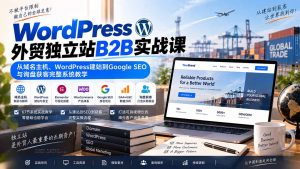 WordPress外贸独立站B2B实战课:从域名主机、WordPress建站到Google SEO与询盘获客完整系统教学-大象聊项目