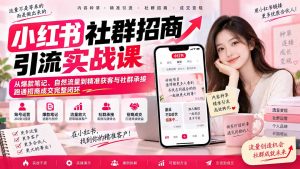 小红书社群招商引流实战课-无水印:从爆款笔记、自然流量到精准获客与社群承接,跑通招商成交完整闭环-大象聊项目