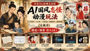 抖音10w粉博主亲授AI国风志怪动漫玩法|GPT写剧本+AI分镜+人物生图+视频制作+配音剪辑全教学|精选+独家日入1k+-大象聊项目