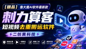 【精品】鲁大魔AI软件最新款刺力算客短视频去重搬运软件二创黑科技-大象聊项目