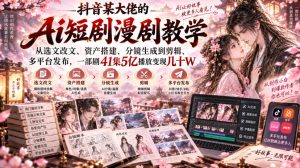 抖音某大佬的Ai短剧漫剧教学,从选文改文、资产搭建、分镜生成到剪辑、多平台发布,一部剧41集5亿播放变现几十W-大象聊项目