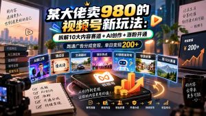 某大佬卖980的视频号新玩法:拆解10大内容赛道+AI创作+涨粉开通,跑通广告分成变现,单日变现200+-大象聊项目