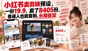 小红书卖剪映预设,一份19.9,卖了8405份,普通人也能复制,长期稳定-大象聊项目