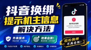 抖音换绑提示机主信息解决方法，外来技术，效果自测！-大象聊项目