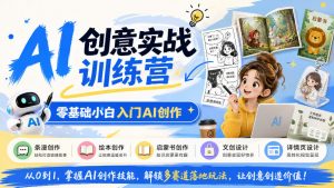 AI创意实战训练营，零基础小白入门AI创作，解锁条漫、绘本、启蒙书、文创、详情页多赛道落地玩法-大象聊项目