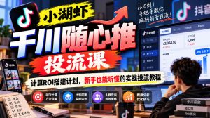 小湖虾千川随心推投流课,计算ROI搭建计划,新手也能听懂的实战投流教程-大象聊项目