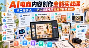 【无水印】AI电商内容创作全能实战课|多工具联动,一站式搞定电商文案与视觉素材-大象聊项目