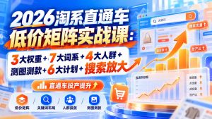 2026淘系直通车低价矩阵实战课:3大权重+7大词系+4大人群+测图测款+6大计划+搜索放大-大象聊项目