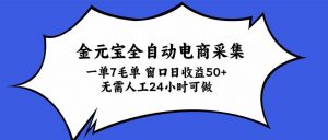 金元宝全自动电商采集,一单7毛,单窗口日收益50+ 无需人工,24小时可做-大象聊项目