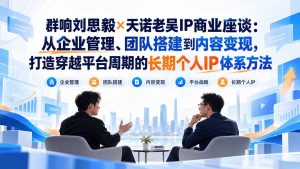 群响刘思毅×天诺老吴IP商业座谈:从企业管理、团队搭建到内容变现,打造穿越平台周期的长期个人IP体系方法-大象聊项目