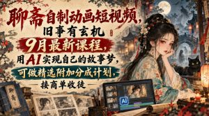 聊斋自制动画短视频,旧事有玄机9月最新课程,用AI实现自己的故事梦,可做精选附加分成计划,接商单收徒-大象聊项目