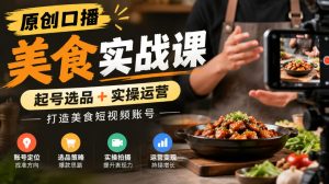 原创口播美食实战课,起号选品+实操运营,打造美食短视频账号-大象聊项目