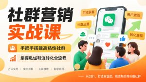 社群营销实战课,手把手搭建高粘性社群,掌握私域引流转化全流程-大象聊项目
