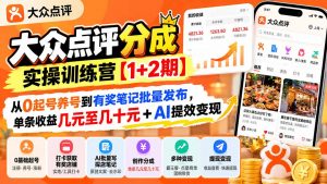 大众点评分成实操训练营【1+2期】：从0起号养号到有奖笔记批量发布，单条收益几元至几十元+AI提效变现-大象聊项目