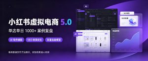 小红书虚拟电商5.0，单店单日1000+，AI软件+SEO收录，双重流量稳定出单【揭秘】-大象聊项目