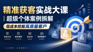 精准获客实战大课｜超级个体案例拆解，低成本挖掘高质量客户-大象聊项目