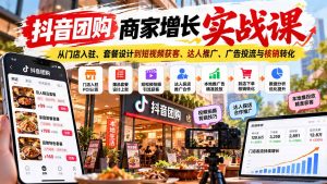 抖音团购商家增长实战课：从门店入驻、套餐设计到短视频获客、达人推广、广告投流与核销转化-大象聊项目