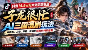 抖音14.5w粉大佬同款赛道「子龙很忙」AI三国漫剧玩法：从脚本、人物、分镜、剪辑到短剧IP持续连载-大象聊项目