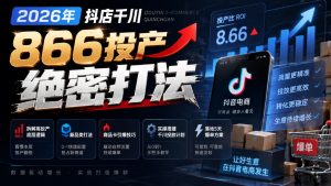 2026年抖店千川866投产绝密打法,拆解高投产底层逻辑、新品类打法、商品卡引爆技巧,实操搭建千川投放计划,落地5天爆单方案-大象聊项目