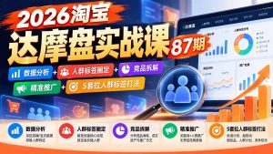 2026淘宝达摩盘实战课87期：数据分析+人群标签圈定+竞品拆解+精准推广+5套拉人群标签打法-大象聊项目