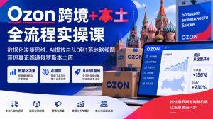 Ozon跨境+本土全流程实操课，数据化决策思维、AI提效与从0到1落地路线图，带你真正跑通俄罗斯本土店-大象聊项目