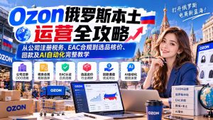 Ozon俄罗斯本土运营全攻略：从公司注册税务、EAC合规到选品核价、回款及AI自动化完整教学-大象聊项目