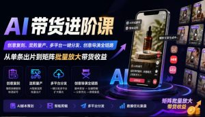 AI带货进阶课｜创意复刻、混剪量产、多平台一键分发、创意导演全链路，从单条出片到矩阵批量放大带货收益-大象聊项目