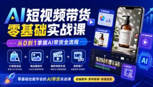 AI短视频带货零基础实战课｜AI智能选品+商品图制作+爆款视频生成+混剪推广，从0到1掌握AI带货全流程-大象聊项目