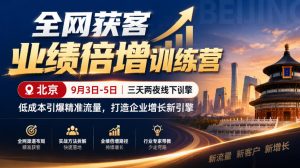 全网获客业绩倍增训练营北京9月3-5日三天两夜线下课，低成本引爆精准流量，打造企业增长新引擎-大象聊项目