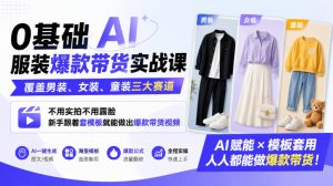 0基础AI服装爆款带货实战课｜覆盖男装、女装、童装三大赛道，不用实拍不用露脸，新手跟着套模板就能做出爆款带货视频(更新1010)-大象聊项目
