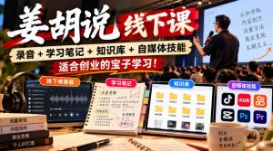 姜胡说线下课录音＋学习笔记＋知识库＋自媒体技能，​适合创业的宝子学习！-大象聊项目