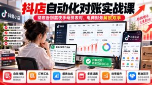 抖店自动化对账实战课，彻底告别熬夜手动拼表对，账电商财务解放双手-大象聊项目