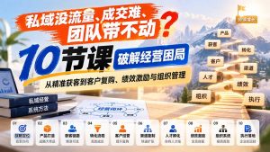 私域没流量、成交难、团队带不动？10节课破解经营困局，从精准获客到客户复购、绩效激励与组织管理-大象聊项目