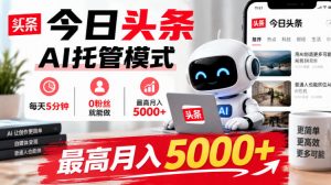今日头条AI托管模式，每天5分钟，0粉丝就能做，最高月入5000+【揭秘】-大象聊项目
