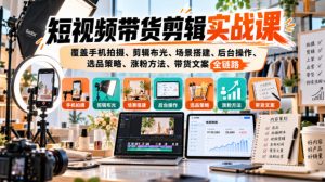 短视频带货剪辑实战课，覆盖手机拍摄、剪辑布光、场景搭建、后台操作、选品策略、涨粉方法、带货文案全链路-大象聊项目