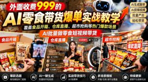 外面收费999的AI零食带货爆单实战教学,覆盖食品开箱、仓库直播、超市抢购等热门爆款场景,AI批量做零食短视频带货-大象聊项目