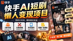 快手AI短剧懒人变现项目,0粉可做,无需剪辑直接搬运,手机简单操作靠短剧广告佣金增收-大象聊项目
