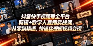抖音快手视频号全平台剪辑+数字人直播实战课,从零到精通,快速实现短视频变现(更新2026年10月)-大象聊项目