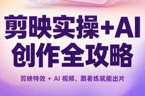 剪映实操+AI创作全攻略-大象聊项目