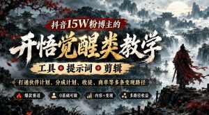 抖音15W粉博主的开悟觉醒类教学，工具+提示词+剪辑，打通伙伴计划、分成计划、收徒、商单等多条变现路径-大象聊项目