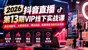 2026抖音直播第13期VIP线下实战课：高在线起号、大瞬烧玩法、爆品选品、极速测品与稳号全流程-大象聊项目